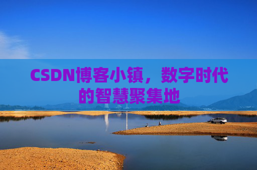 CSDN博客小镇，数字时代的智慧聚集地